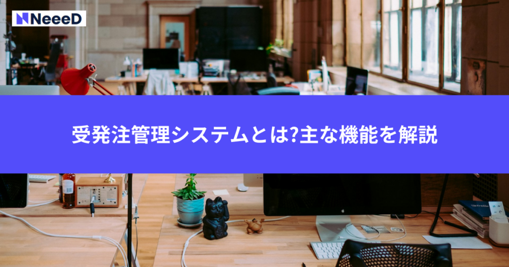 受発注管理システムとは?主な機能を解説