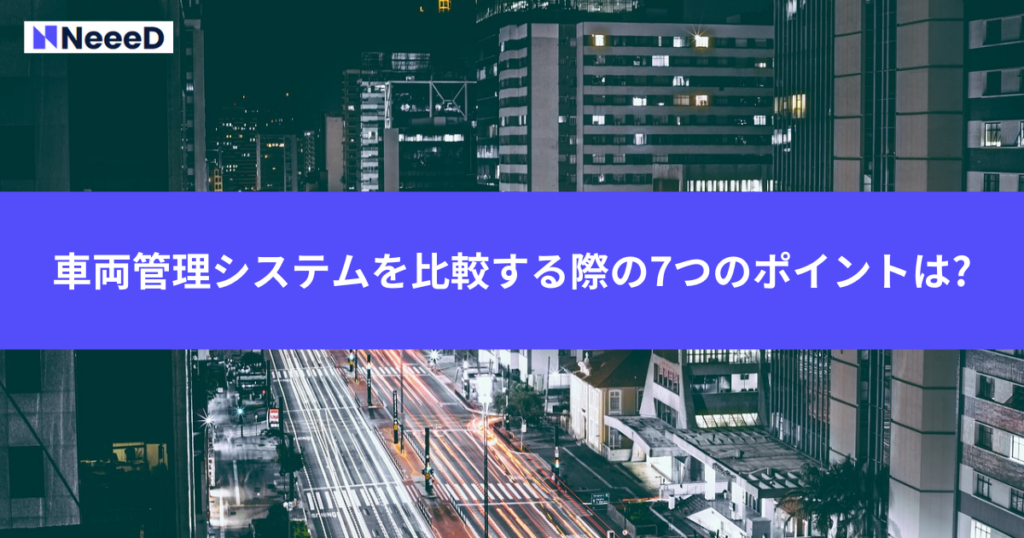 車両管理システムを比較する際の7つのポイントは?