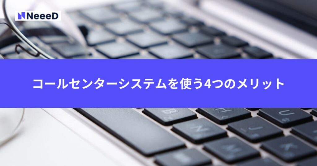 コールセンターシステムを使う4つのメリット